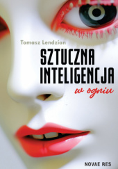 Okładka książki Sztuczna inteligencja w ogniu Tomasz Lendzian