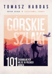 Okładka książki Górskie szlaki. 101 zaskakujących miejsc w polskich górach Tomasz Habdas