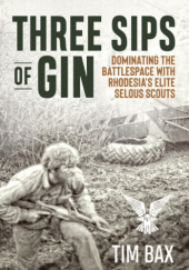 Okładka książki Three Sips of Gin: Dominating the Battlespace with Rhodesia's Elite Selous Scouts Timothy Bax