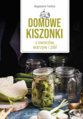 Okładka książki Domowe kiszonki z owoców, warzyw i ziół Magdalena Pieńkos