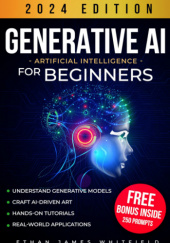 Okładka książki Generative AI for Beginners: The Ultimate Guide to Understand Generative Models, Craft Artificial Intelligence-Driven Art, and Elevate Your Tech Projects with Hands-On Tutorials Ethan James Whitfield