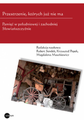 Okładka książki Przestrzenie, których już nie ma Magdalena Maszkiewicz, Krzysztof Popek, Robert Sendek