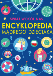 Okładka książki Świat wokół nas. Encyklopedia mądrego dzieciaka Agnieszka Nożyńska-Demianiuk, Michał Wójtowski