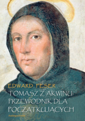 Okładka książki Tomasz z Akwinu: przewodnik dla początkujących Edward Feser