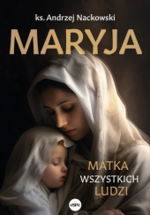 Okładka książki Maryja. Matka wszystkich ludzi Andrzej Nackowski