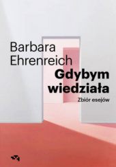 Okładka książki Gdybym wiedziała. Zbiór esejów Barbara Ehrenreich