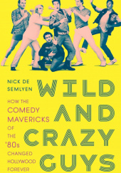 Okładka książki Wild and Crazy Guys: How the Comedy Mavericks of the '80s Changed Hollywood Forever Nick de Semlyen