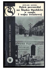 Okładka książki Dzień powszedni na Śląsku Opolskim w czasie I wojny światowej Edward Mendel