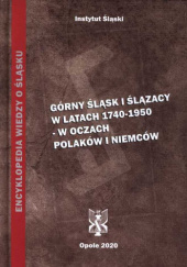 Górny Śląsk i Ślązacy w latach 1740-1950: w oczach Polaków i Niemców