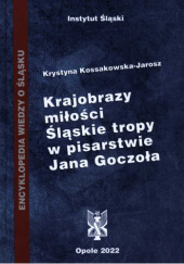 Okładka książki Krajobrazy miłości. Śląskie tropy w pisarstwie Jana Goczoła Krystyna Kossakowska-Jarosz