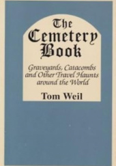 Okładka książki The Cemetery Book: Graveyards, Catacombs, and Other Travel Haunts Around the World Tom Weil