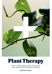 Okładka książki Plant Therapy. How an indoor green oasis can improve your metal and emotional wellbeing Katie Cooper