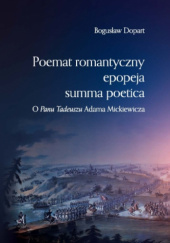 Okładka książki Poemat romantyczny, epopeja, summa poetica. O "Panu Tadeuszu" Adama Mickiewicza Bogusław Dopart