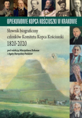 Opiekunowie Kopca Kościuszki w Krakowie. Słownik biograficzny członków Komitetu Kopca Kościuszki 1820-2020