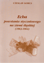 Okładka książki Echa powstania styczniowego na ziemi śląskiej (1863-1864) Czesław Korus