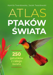 Okładka książki Atlas ptaków świata Kamila Twardowska, Jacek Twardowski