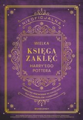 Okładka książki Nieoficjalna Wielka Księga Zaklęć Harry'ego Pottera. Kompletny przewodnik po zaklęciach dla czarodziejów i czarownic MuggleNet