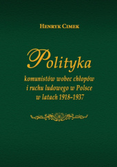 Okładka książki Polityka komunistów wobec chłopów i ruchu ludowego w Polsce w latach 1918-1937 Henryk Cimek