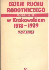 Okładka książki Dzieje ruchu robotniczego w Krakowskiem : 1918-1939. Cz. 2 Andrzej Pilch