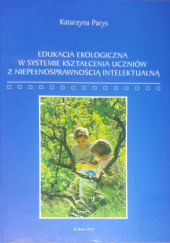 Okładka książki Edukacja ekologiczna w systemie kształcenia uczniów z niepełnosprawnością intelektualną Katarzyna Parys