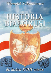 Okładka książki Historia Białorusi do końca XVIII wieku Hienadź Sahanowicz