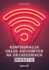 Okładka książki Konfiguracja usług sieciowych na urządzeniach MikroTik Łukasz Guziak