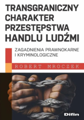 Okładka książki Transgraniczny charakter przestępstwa handlu ludźmi. Zagadnienia prawnokarne i kryminologiczne Robert Mroczek