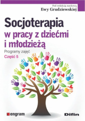 Okładka książki Socjoterapia w pracy z dziećmi i młodzieżą. Programy zajęć. Część 5 Ewa Grudziewska