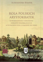 Okładka książki Rola polskich arystokratek w projektowaniu i zakładaniu ogrodów krajobrazowych w II połowie XVIII i I połowie XIX wieku Aleksandra Knapik