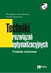 Okładka książki Techniki rozwiązań optymalizacyjnych. Przykłady zastosowań Roman Szarawara, Władysław Wornalkiewicz