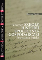 Okładka książki Fenomen szkoły historii społeczno-gospodarczej Franciszka Bujaka Barbara Wywiał