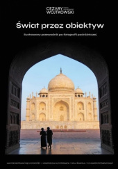 Okładka książki Świat przez obiektyw. Ilustrowany przewodnik po fotografii podróżniczej Cezary Wojtkowski
