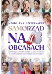 Okładka książki Samorząd na obcasach. Inspirujące historie kobiet na stanowiskach wójtów, burmistrzów i prezydentów miast Magdalena Szefernaker