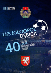 Okładka książki LKS Igloopol Dębica. Jubileusz 40-lecia sekcji piłki nożnej 1978-2018 Piotr Krysiak