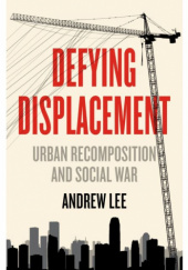 Okładka książki Defying Displacement. Urban Recomposition and Social War Andrew Lee