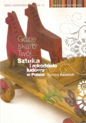 Okładka książki Gdzie skarb Twój... Sztuka i rękodzieło ludowe w Polsce Barbara Maria Bazielich