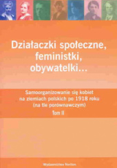 Działaczki społeczne, feministki, obywatelki…, t. II, Samoorganizowanie się kobiet na ziemiach polskich po roku 1918 (na tle porównawczym)
