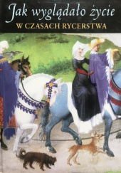 Okładka książki Jak wyglądało życie w czasach rycerstwa. Średniowieczna Europa 800-1500 Norbert Elias