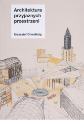 Okładka książki Architektura Przyjaznych Przestrzeni Krzysztof Chwalibóg