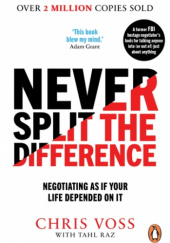 Okładka książki Never Split the Difference: Negotiating as if Your Life Depended on It Tahl Raz, Chris Voss