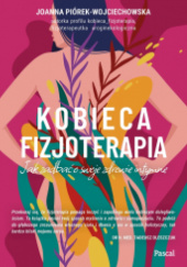 Okładka książki Kobieca fizjoterapia. Jak zadbać o swoje zdrowie intymne Joanna Piórek-Wojciechowska