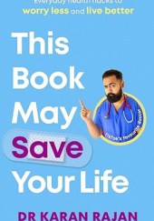 Okładka książki This Book May Save Your Life: Everyday Health Hacks to Worry Less and Live Better Karan Rajan
