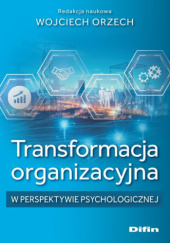 Okładka książki Transformacja organizacyjna w perspektywie psychologicznej Wojciech Orzech