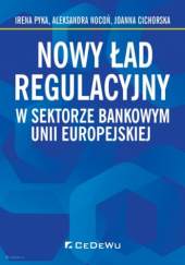 Okładka książki Nowy ład regulacyjny w sektorze bankowym Unii Europejskiej Joanna Cichorska, Aleksandra Nocoń, Irena Pyka