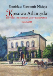 Okładka książki Kresowa Atlantyda. Historia i mitologia miast kresowych. Tom XVIII Stanisław Sławomir Nicieja
