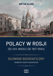 Okładka książki Polacy w Rosji. Od XVII wieku do 1917 roku. Słownik biograficzny Artur Kijas