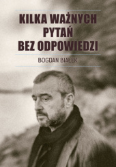 Okładka książki Kilka ważnych pytań bez odpowiedzi Bogdan Białek