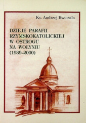 Okładka książki Dzieje parafii rzymskokatolickiej w Ostrogu na Wołyniu (1939-2000) Andrzej Kwiczała