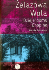 Okładka książki Żelazowa Wola: Dzieje domu Chopina Mariola Wojtkiewicz