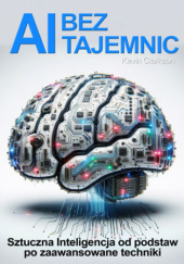 Okładka książki AI bez tajemnic. Sztuczna Inteligencja od podstaw po zaawansowane techniki Kevin Clarkson